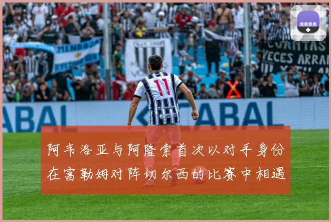 阿韦洛亚与阿隆索首次以对手身份在富勒姆对阵切尔西的比赛中相遇