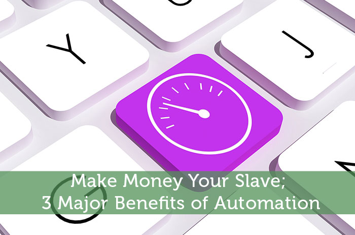 Make Money Your Slave; 3 Major Benefits of Automation