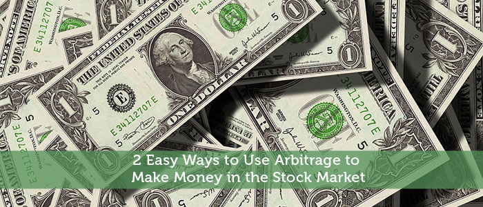 2 Easy Ways to Use Arbitrage to Make Money in the Stock Market
