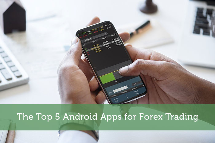 The Top 5 Android Apps for Forex Trading