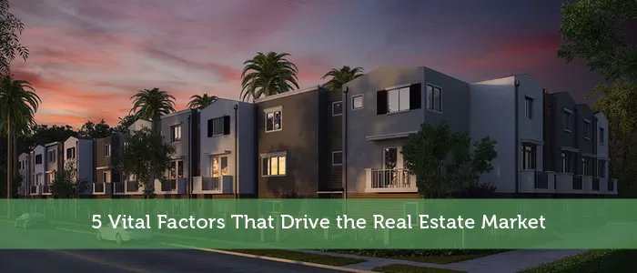 5 Vital Factors That Drive the Real Estate Market